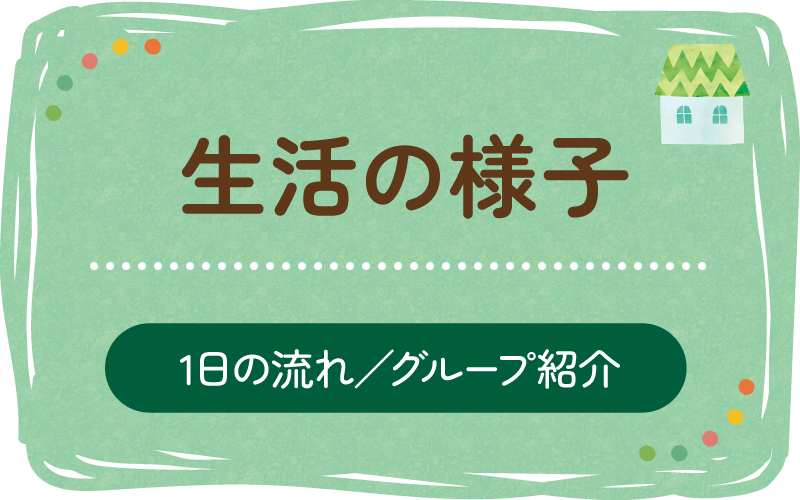 生活の様子(1日の流れ/グループ紹介)