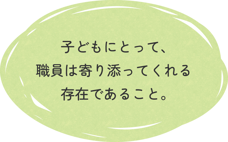 子どもにとって、職員は寄り添ってくれる存在であること。