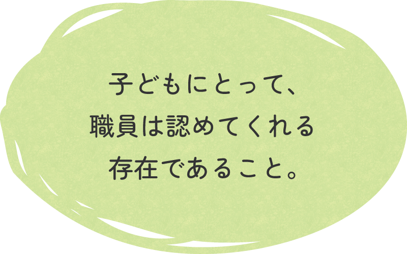 子どもにとって、職員は認めてくれる存在であること。