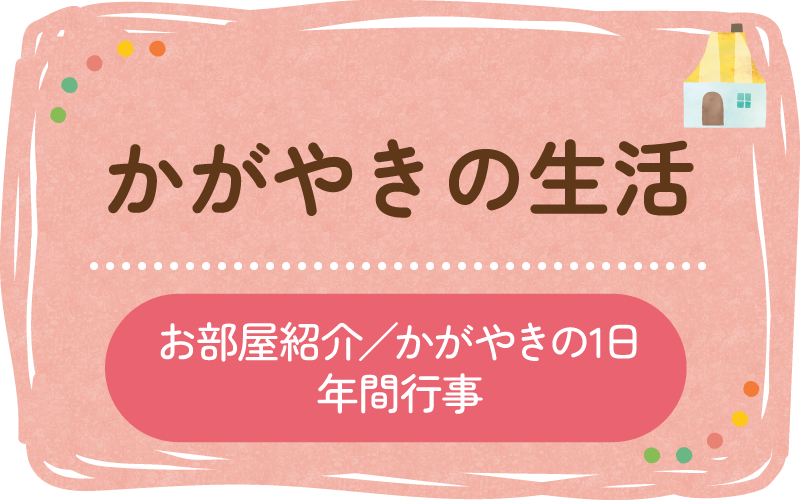 かがやきの生活 お部屋紹介/かがやきの1日/年間行事